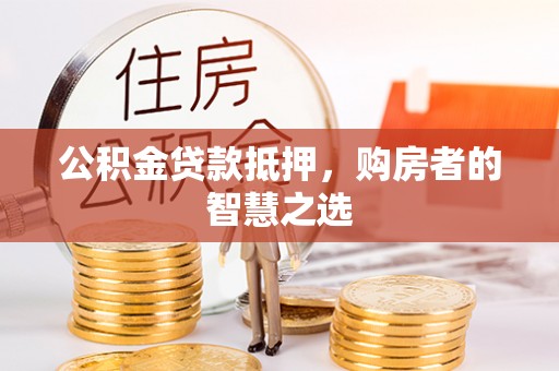 宁晋公积金贷款抵押，购房者的智慧之选