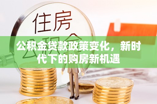 宁晋公积金贷款政策变化，新时代下的购房新机遇