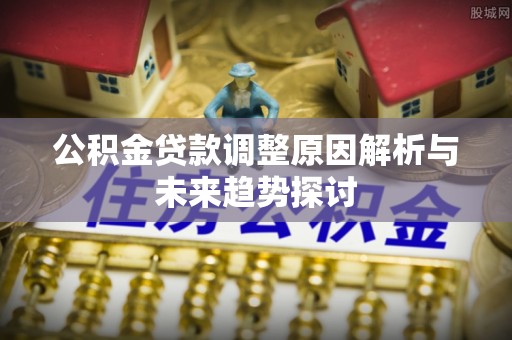 宁晋公积金贷款调整原因解析与未来趋势探讨