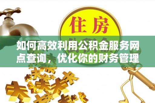 宁晋如何高效利用公积金服务网点查询，优化你的财务管理