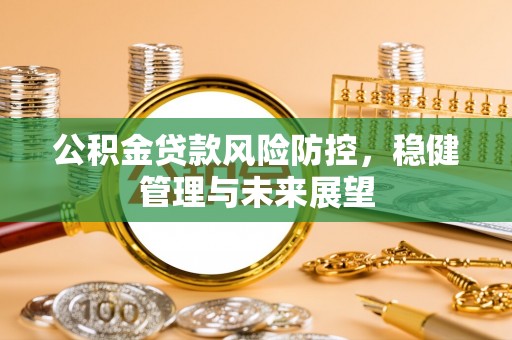 宁晋公积金贷款风险防控，稳健管理与未来展望