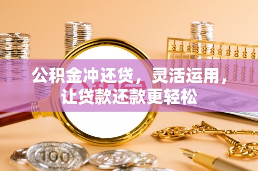 宁晋公积金冲还贷，灵活运用，让贷款还款更轻松