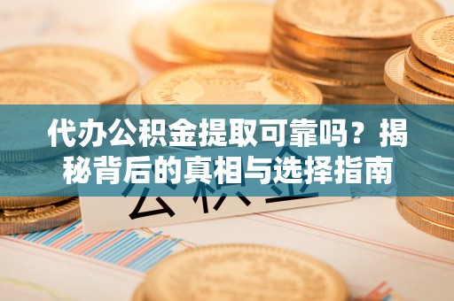 宁晋代办公积金提取可靠吗？揭秘背后的真相与选择指南