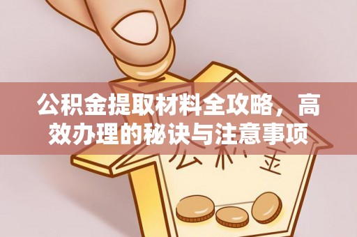 宁晋公积金提取材料全攻略，高效办理的秘诀与注意事项