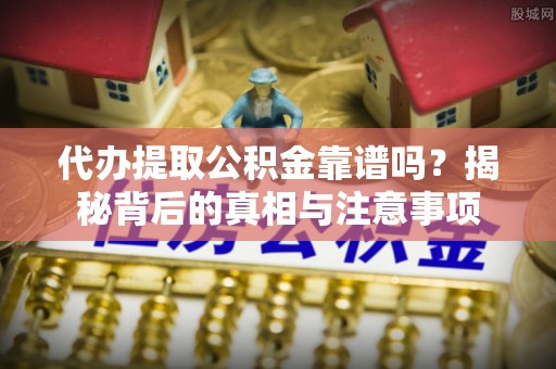 宁晋代办提取公积金靠谱吗？揭秘背后的真相与注意事项
