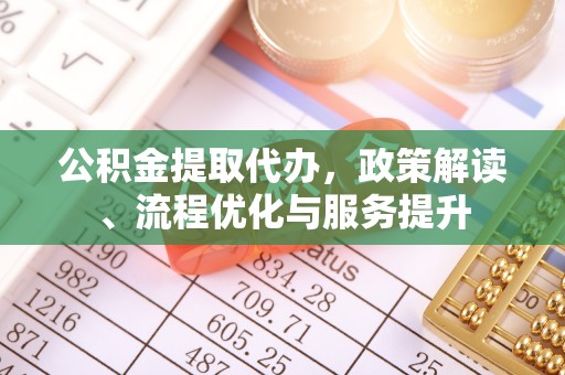宁晋公积金提取代办，政策解读、流程优化与服务提升