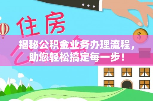 宁晋揭秘公积金业务办理流程，助您轻松搞定每一步！