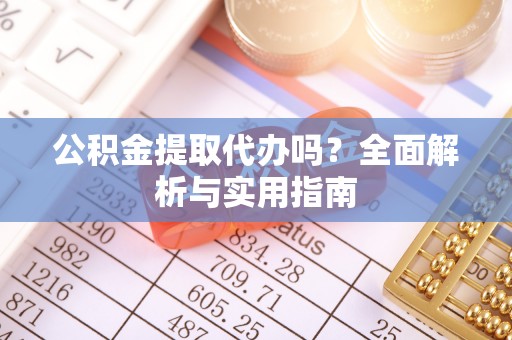 宁晋公积金提取代办吗？全面解析与实用指南