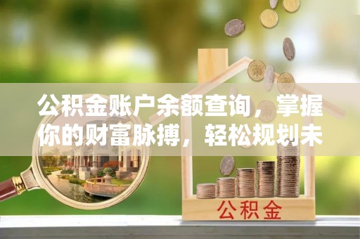 宁晋公积金账户余额查询，掌握你的财富脉搏，轻松规划未来