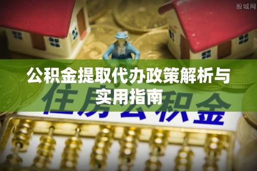 宁晋公积金提取代办政策解析与实用指南