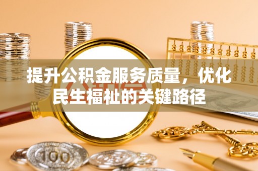 宁晋提升公积金服务质量，优化民生福祉的关键路径