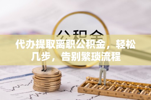 宁晋代办提取离职公积金，轻松几步，告别繁琐流程