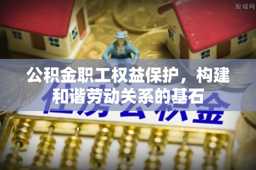 宁晋公积金职工权益保护，构建和谐劳动关系的基石