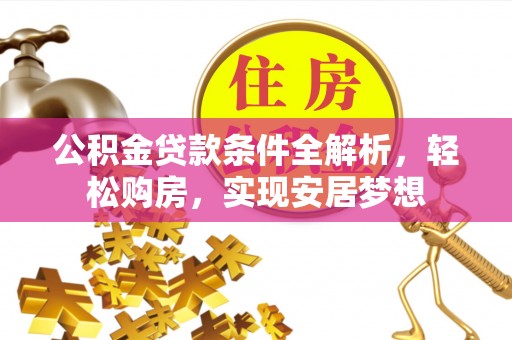 宁晋公积金贷款条件全解析，轻松购房，实现安居梦想