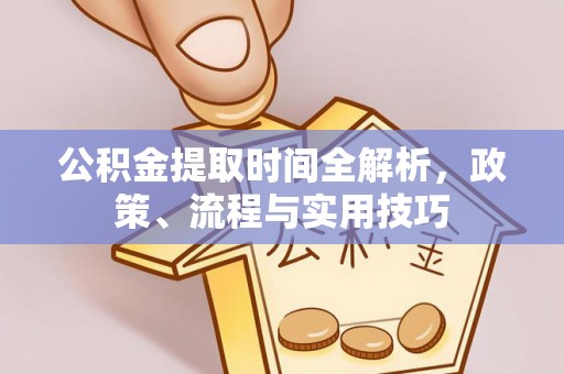 宁晋公积金提取时间全解析，政策、流程与实用技巧
