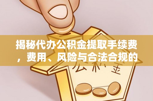 宁晋揭秘代办公积金提取手续费，费用、风险与合法合规的全解析
