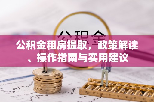 宁晋公积金租房提取，政策解读、操作指南与实用建议