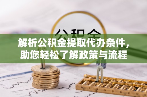 宁晋解析公积金提取代办条件，助您轻松了解政策与流程