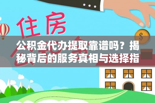 宁晋公积金代办提取靠谱吗？揭秘背后的服务真相与选择指南