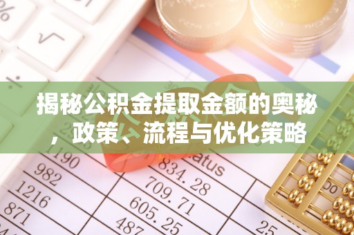 宁晋揭秘公积金提取金额的奥秘，政策、流程与优化策略