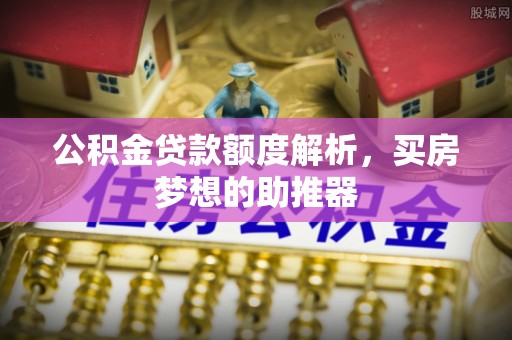 宁晋公积金贷款额度解析，买房梦想的助推器