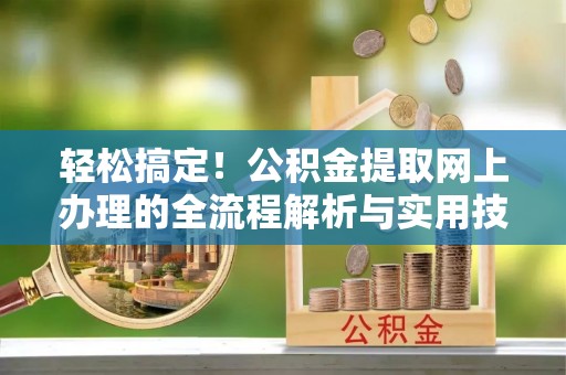 宁晋轻松搞定！公积金提取网上办理的全流程解析与实用技巧