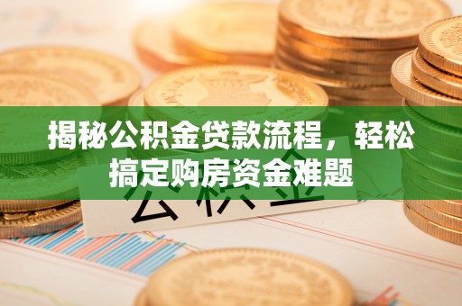 宁晋揭秘公积金贷款流程，轻松搞定购房资金难题