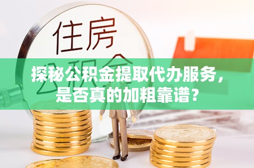 宁晋探秘公积金提取代办服务，是否真的加粗靠谱？