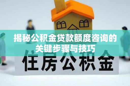 宁晋揭秘公积金贷款额度咨询的关键步骤与技巧