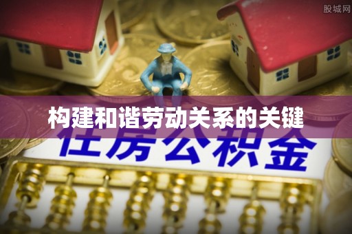 宁晋构建和谐劳动关系的关键