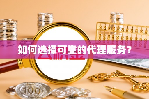 宁晋如何选择可靠的代理服务？