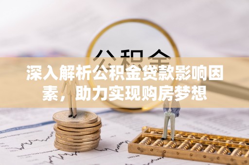宁晋深入解析公积金贷款影响因素，助力实现购房梦想