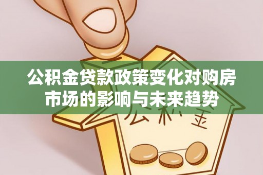 宁晋公积金贷款政策变化对购房市场的影响与未来趋势