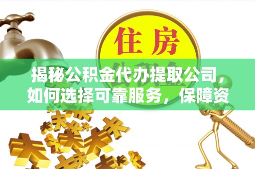 宁晋揭秘公积金代办提取公司，如何选择可靠服务，保障资金安全