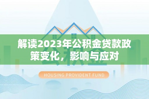 宁晋解读2023年公积金贷款政策变化，影响与应对