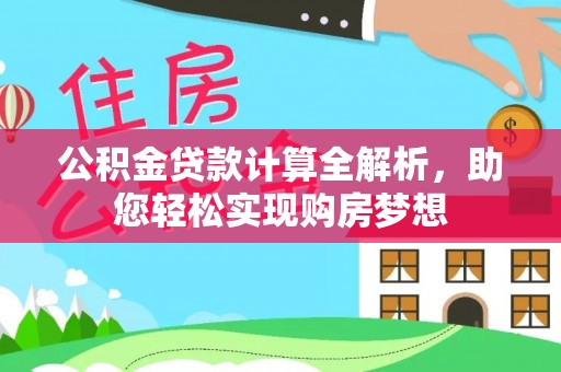 宁晋公积金贷款计算全解析，助您轻松实现购房梦想