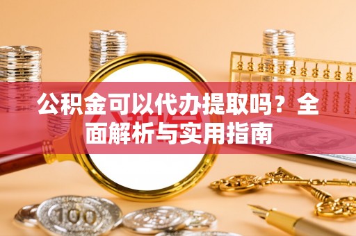 宁晋公积金可以代办提取吗？全面解析与实用指南