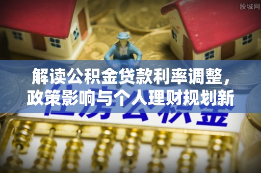 宁晋解读公积金贷款利率调整，政策影响与个人理财规划新思路