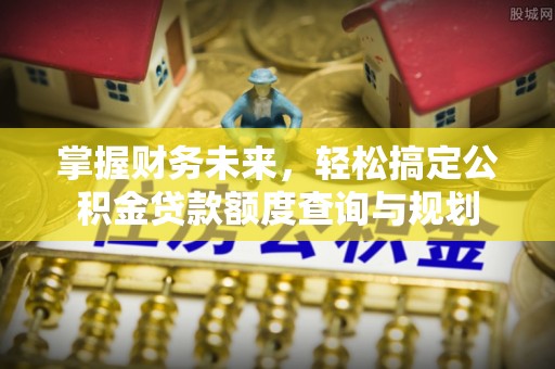 宁晋掌握财务未来，轻松搞定公积金贷款额度查询与规划