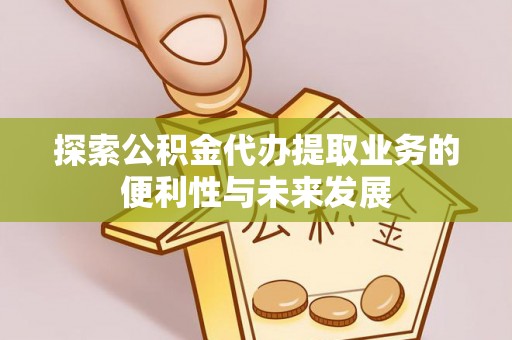宁晋探索公积金代办提取业务的便利性与未来发展