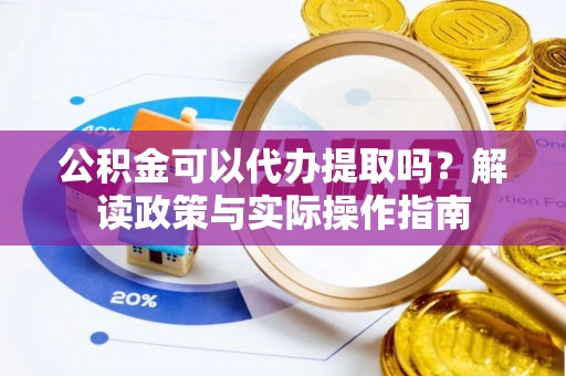 宁晋公积金可以代办提取吗？解读政策与实际操作指南