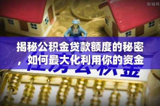 宁晋揭秘公积金贷款额度的秘密，如何最大化利用你的资金