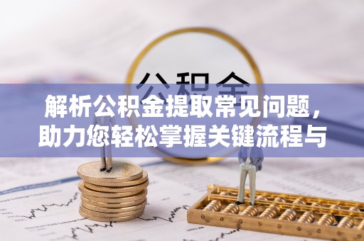 宁晋解析公积金提取常见问题，助力您轻松掌握关键流程与技巧