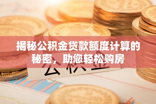 宁晋揭秘公积金贷款额度计算的秘密，助您轻松购房