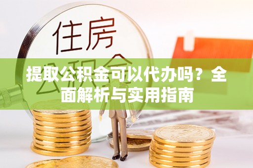 宁晋提取公积金可以代办吗？全面解析与实用指南