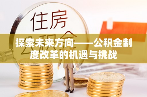 宁晋探索未来方向——公积金制度改革的机遇与挑战