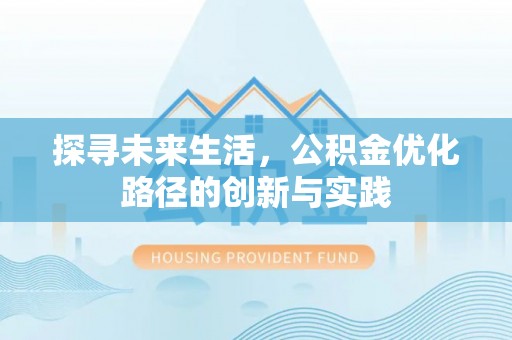宁晋探寻未来生活，公积金优化路径的创新与实践