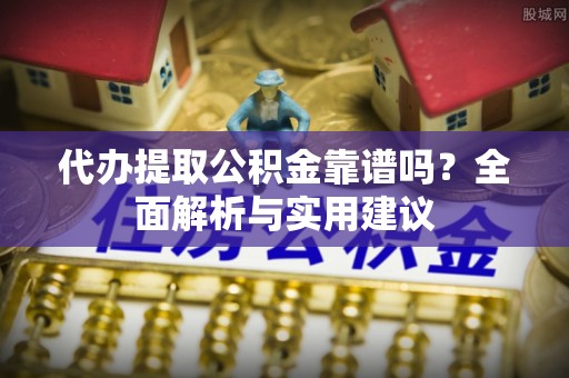 宁晋代办提取公积金靠谱吗？全面解析与实用建议