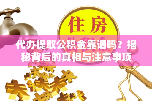 宁晋代办提取公积金靠谱吗？揭秘背后的真相与注意事项