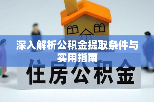 宁晋深入解析公积金提取条件与实用指南